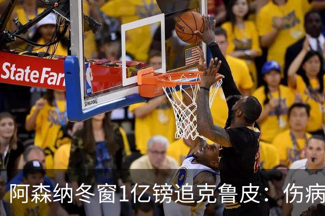 阿森纳冬窗1亿镑追克鲁皮：伤病风险下的争冠豪赌