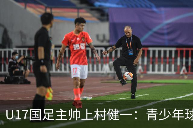 U17国足主帅上村健一：青少年球员培养需要五环并重